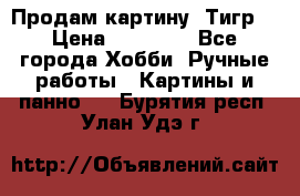 Продам картину “Тигр“ › Цена ­ 15 000 - Все города Хобби. Ручные работы » Картины и панно   . Бурятия респ.,Улан-Удэ г.